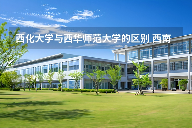 西化大学与西华师范大学的区别 西南科技大学和重庆理工大学，西华大学的文科专业问题。
