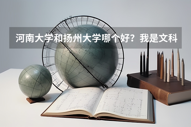 河南大学和扬州大学哪个好？我是文科生，比较喜欢学外语和经济学。