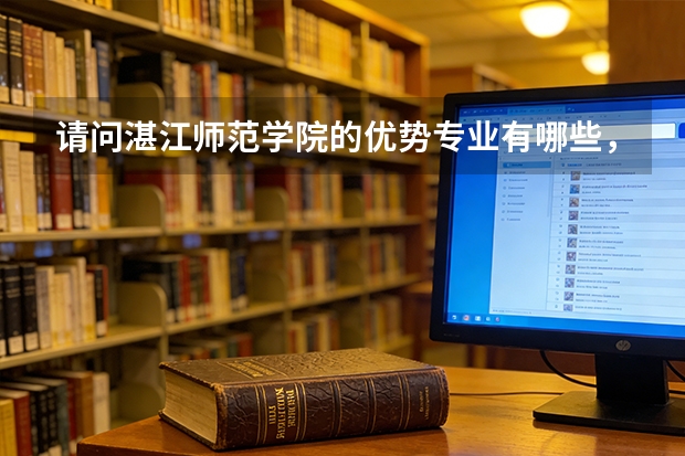 请问湛江师范学院的优势专业有哪些，我是文科生，新闻学，汉语言文学怎么样，谢了。。