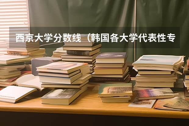 西京大学分数线（韩国各大学代表性专业介绍）