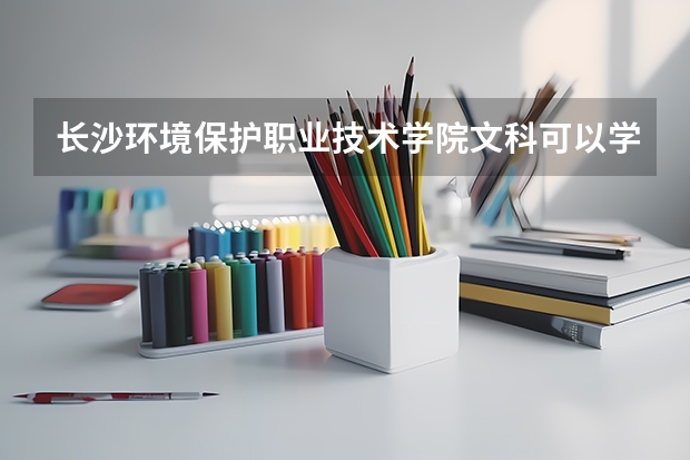 长沙环境保护职业技术学院文科可以学哪些专业