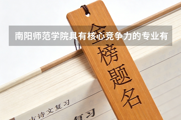南阳师范学院具有核心竞争力的专业有哪些？