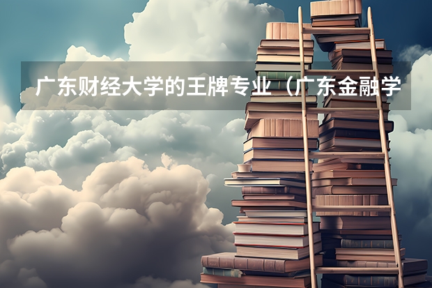 广东财经大学的王牌专业(广东金融学院07年录取线 文科 广东)