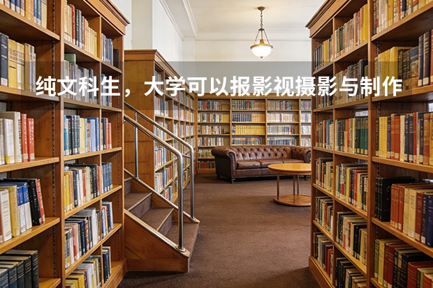 纯文科生，大学可以报影视摄影与制作吗？