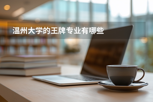温州大学的王牌专业有哪些