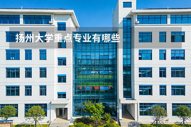 扬州大学重点专业有哪些