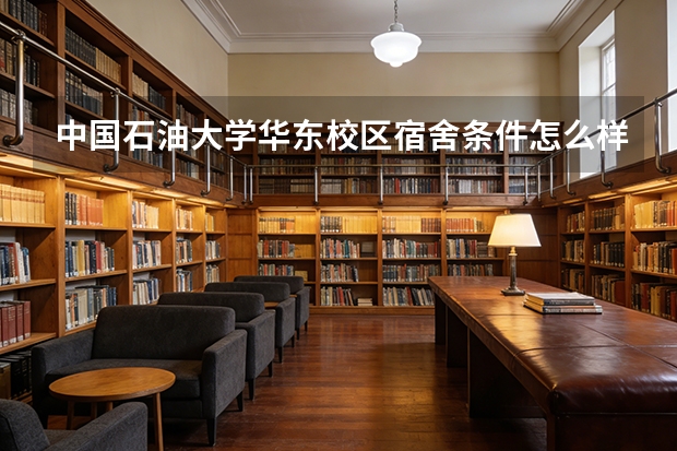 中国石油大学华东校区宿舍条件怎么样，学费一年多少，在青岛生活花费高不高