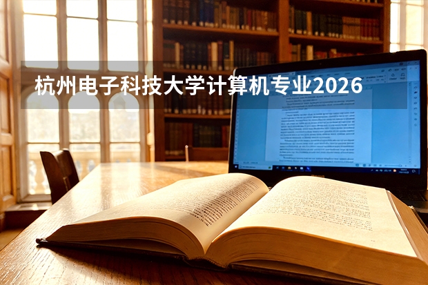 杭州电子科技大学计算机专业2026年录取位次与阿里网易校招