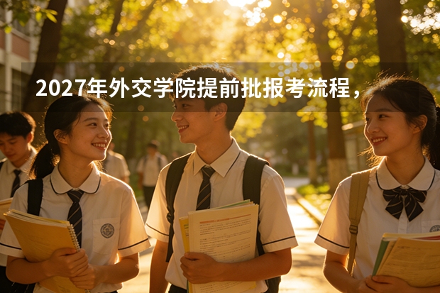 2027年外交学院提前批报考流程，体检体测政审要求