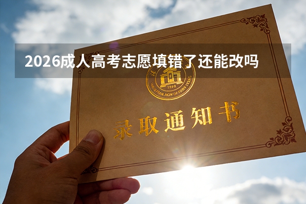 2026成人高考志愿填错了还能改吗？