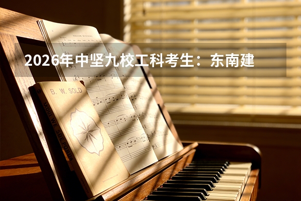2026年中坚九校工科考生：东南建筑与华科机械培养特色对比
