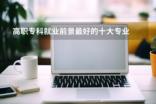 高职专科就业前景最好的十大专业