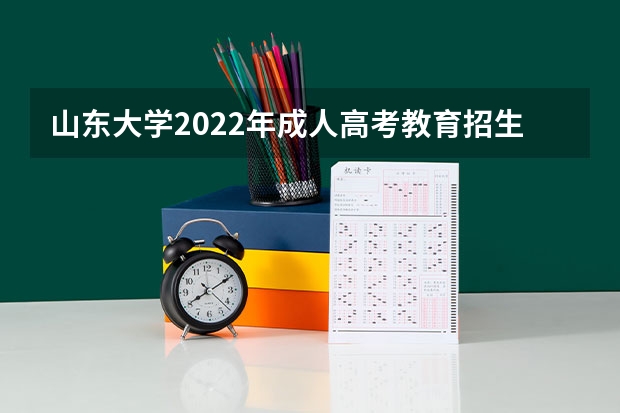 山东大学2022年成人高考教育招生简章 高等学历继续教育（成人高考）招生简章