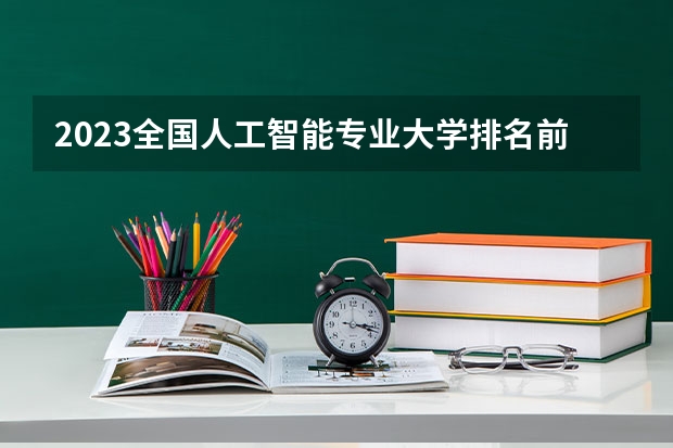 2023全国人工智能专业大学排名前十 2023年全国创业管理专业大学排名前十