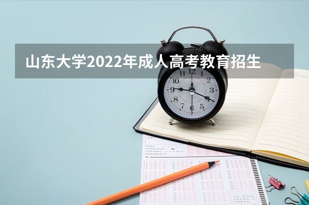 山东大学2022年成人高考教育招生简章 成人高考是否有学位证书