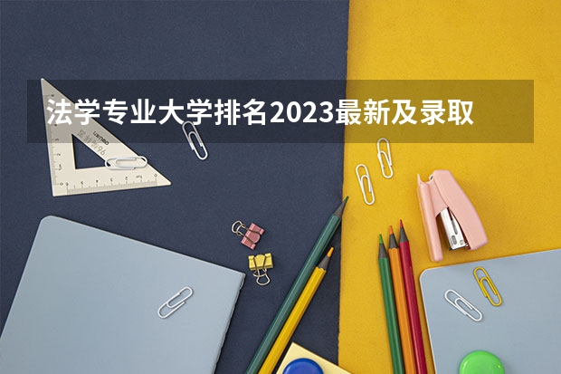 法学专业大学排名2023最新及录取分数线一览表（2023考生参考） 